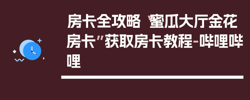 房卡全攻略“蜜瓜大厅金花房卡”获取房卡教程-哔哩哔哩