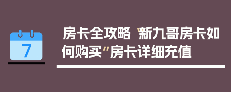 房卡全攻略“新九哥房卡如何购买”房卡详细充值