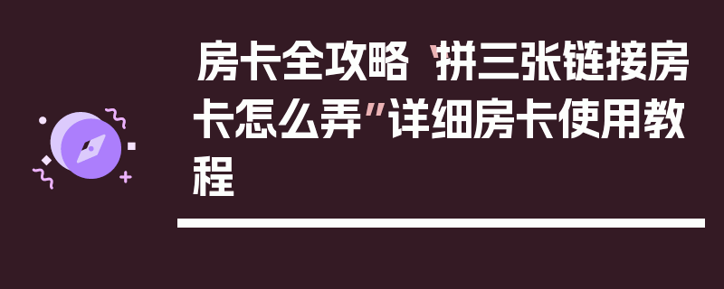 房卡全攻略“拼三张链接房卡怎么弄”详细房卡使用教程