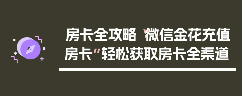 房卡全攻略“微信金花充值房卡”轻松获取房卡全渠道