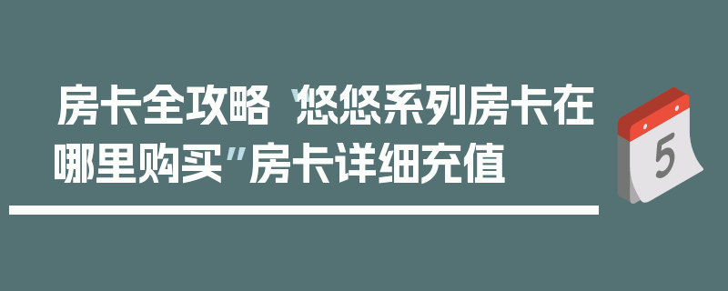 房卡全攻略“悠悠系列房卡在哪里购买”房卡详细充值