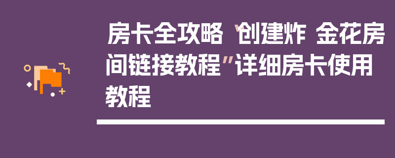 房卡全攻略“创建炸 金花房间链接教程”详细房卡使用教程