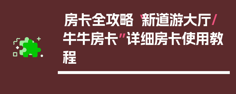 房卡全攻略“新道游大厅/牛牛房卡”详细房卡使用教程