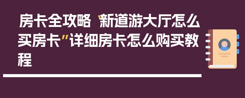 房卡全攻略“新道游大厅怎么买房卡”详细房卡怎么购买教程