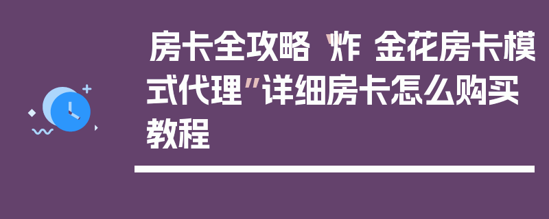 房卡全攻略“炸 金花房卡模式代理”详细房卡怎么购买教程