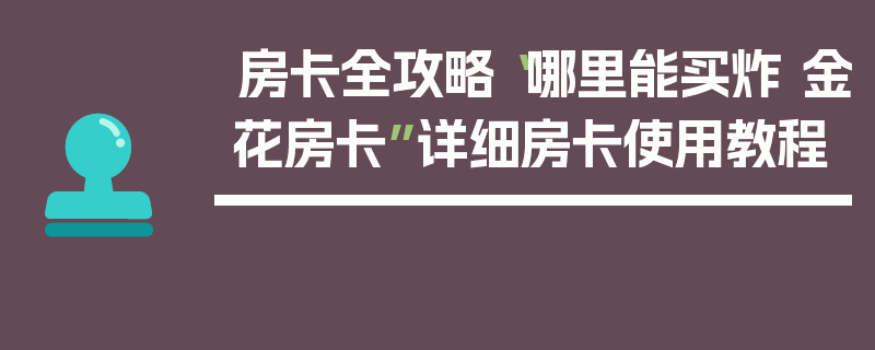 房卡全攻略“哪里能买炸 金花房卡”详细房卡使用教程