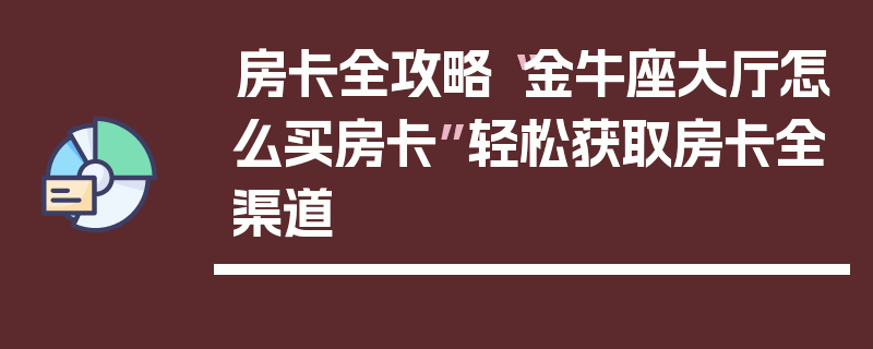 房卡全攻略“金牛座大厅怎么买房卡”轻松获取房卡全渠道