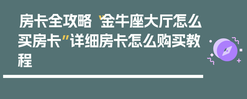房卡全攻略“金牛座大厅怎么买房卡”详细房卡怎么购买教程