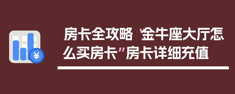 房卡全攻略“金牛座大厅怎么买房卡”房卡详细充值