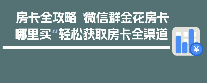 房卡全攻略“微信群金花房卡哪里买”轻松获取房卡全渠道