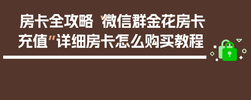 房卡全攻略“微信群金花房卡充值”详细房卡怎么购买教程
