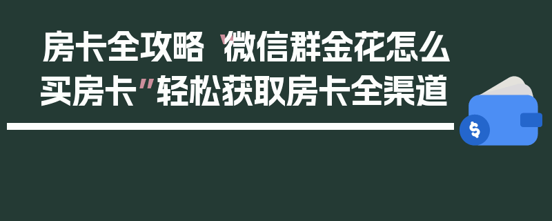 房卡全攻略“微信群金花怎么买房卡”轻松获取房卡全渠道