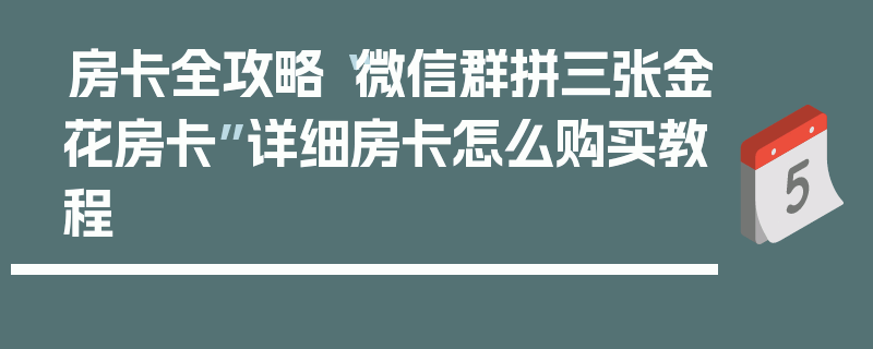 房卡全攻略“微信群拼三张金花房卡”详细房卡怎么购买教程