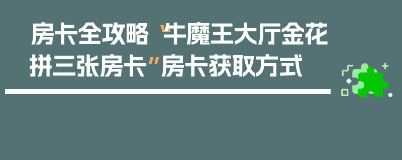 房卡全攻略“牛魔王大厅金花拼三张房卡”房卡获取方式