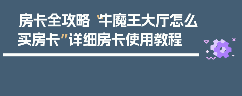 房卡全攻略“牛魔王大厅怎么买房卡”详细房卡使用教程