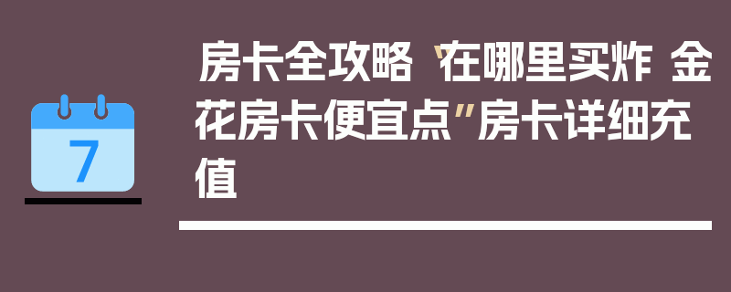 房卡全攻略“在哪里买炸 金花房卡便宜点”房卡详细充值