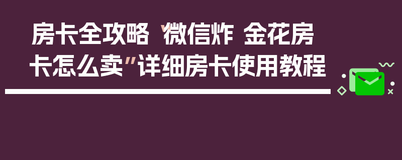 房卡全攻略“微信炸 金花房卡怎么卖”详细房卡使用教程