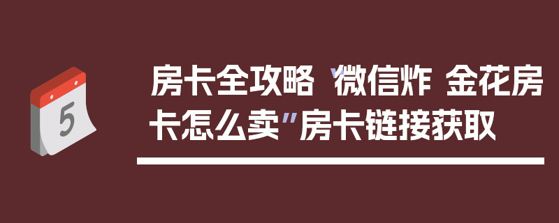 房卡全攻略“微信炸 金花房卡怎么卖”房卡链接获取