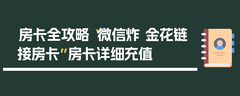 房卡全攻略“微信炸 金花链接房卡”房卡详细充值