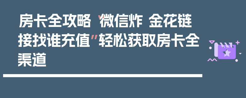 房卡全攻略“微信炸 金花链接找谁充值”轻松获取房卡全渠道