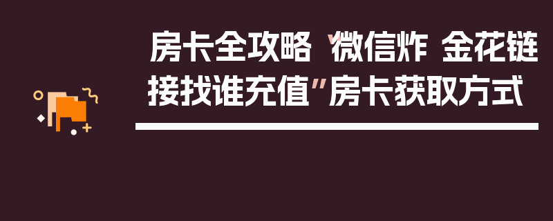 房卡全攻略“微信炸 金花链接找谁充值”房卡获取方式