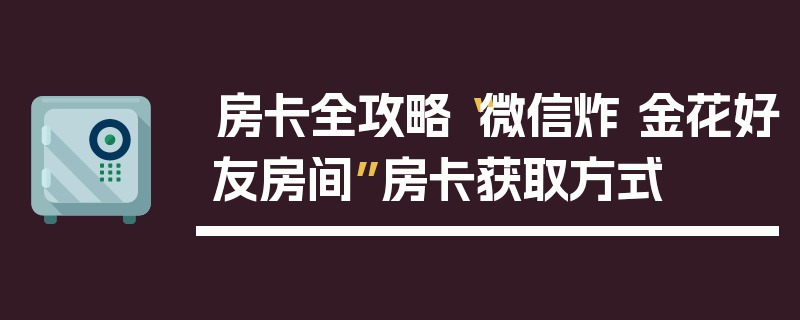 房卡全攻略“微信炸 金花好友房间”房卡获取方式
