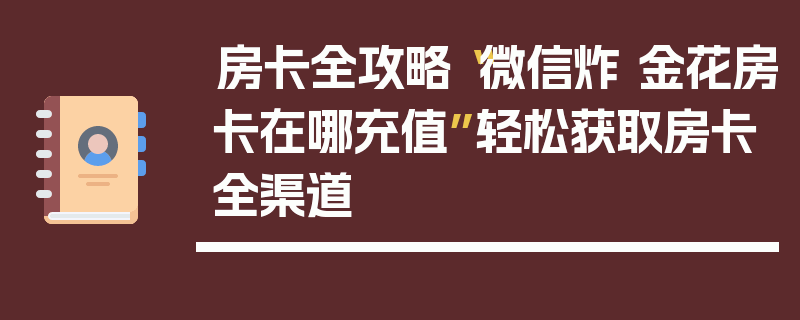 房卡全攻略“微信炸 金花房卡在哪充值”轻松获取房卡全渠道