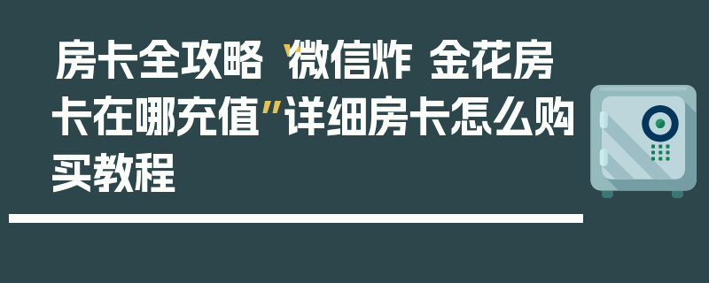 房卡全攻略“微信炸 金花房卡在哪充值”详细房卡怎么购买教程