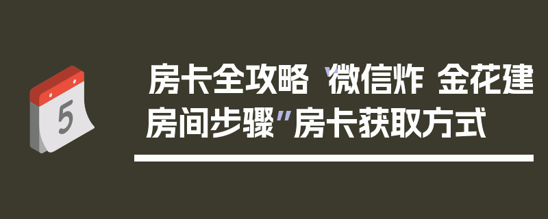 房卡全攻略“微信炸 金花建房间步骤”房卡获取方式