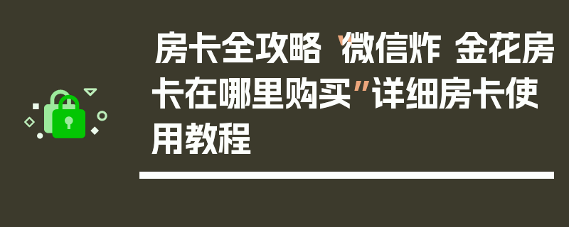 房卡全攻略“微信炸 金花房卡在哪里购买”详细房卡使用教程