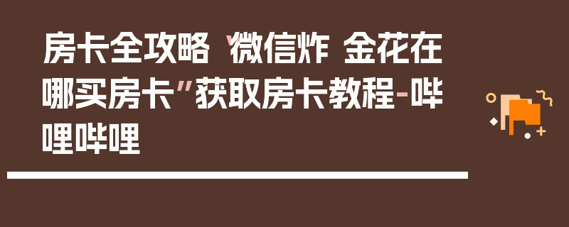 房卡全攻略“微信炸 金花在哪买房卡”获取房卡教程-哔哩哔哩