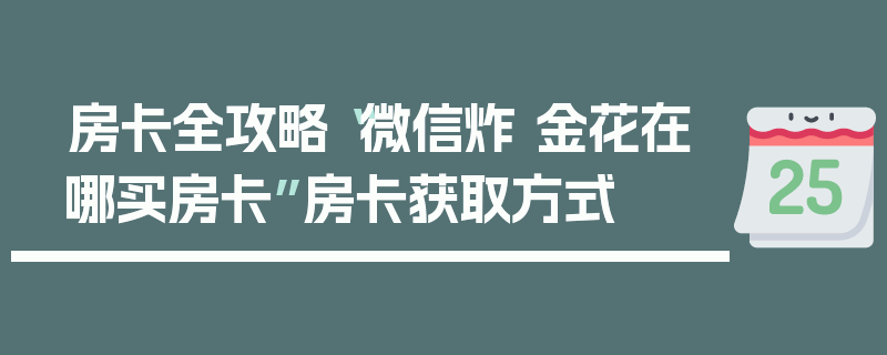 房卡全攻略“微信炸 金花在哪买房卡”房卡获取方式