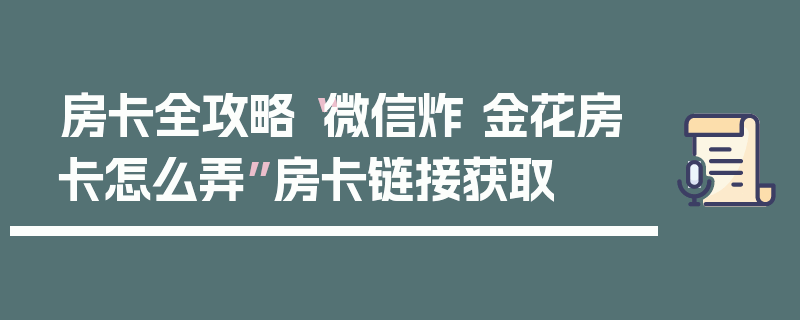 房卡全攻略“微信炸 金花房卡怎么弄”房卡链接获取