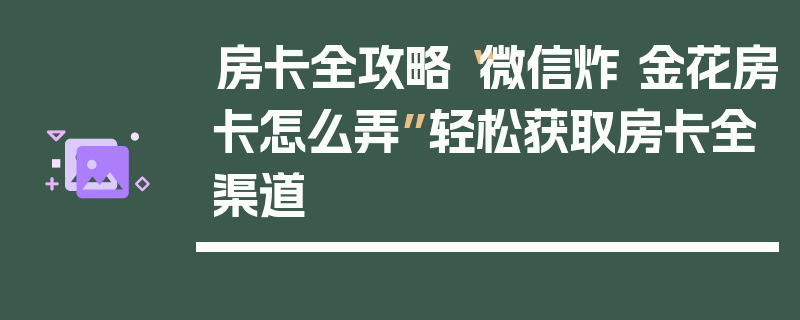 房卡全攻略“微信炸 金花房卡怎么弄”轻松获取房卡全渠道