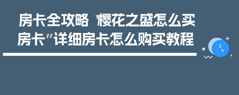 房卡全攻略“樱花之盛怎么买房卡”详细房卡怎么购买教程