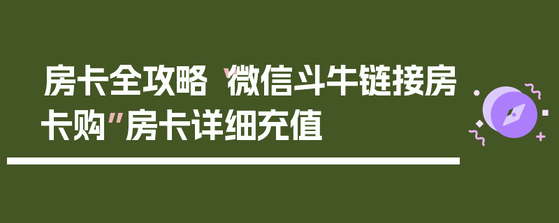 房卡全攻略“微信斗牛链接房卡购”房卡详细充值