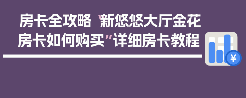 房卡全攻略“新悠悠大厅金花房卡如何购买”详细房卡教程