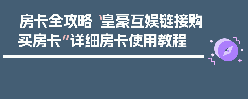 房卡全攻略“皇豪互娱链接购买房卡”详细房卡使用教程