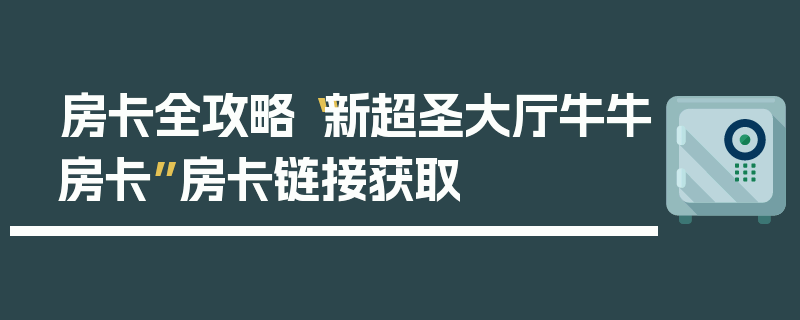 房卡全攻略“新超圣大厅牛牛房卡”房卡链接获取