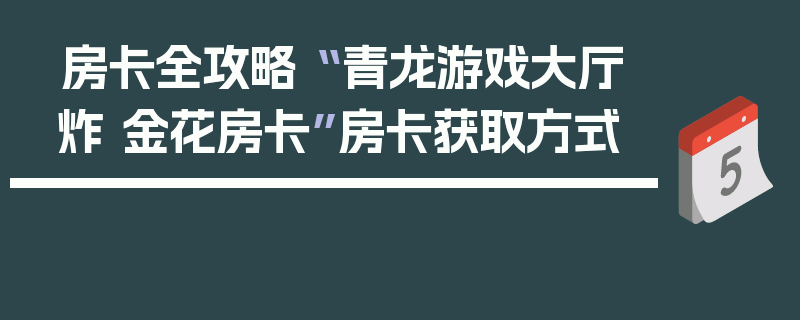 房卡全攻略“ 青龙游戏大厅炸 金花房卡”房卡获取方式