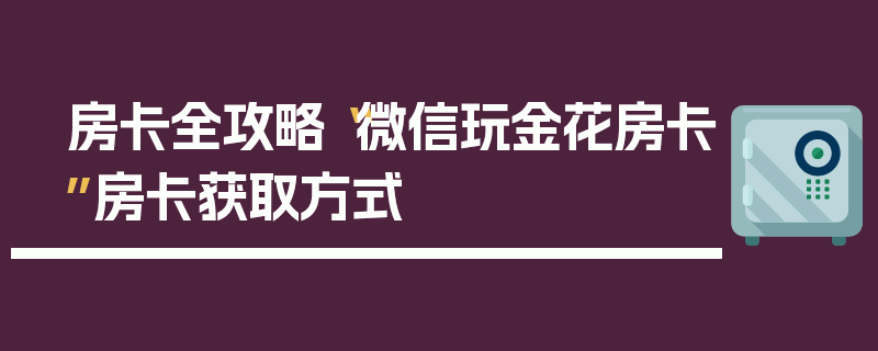 房卡全攻略“微信玩金花房卡”房卡获取方式