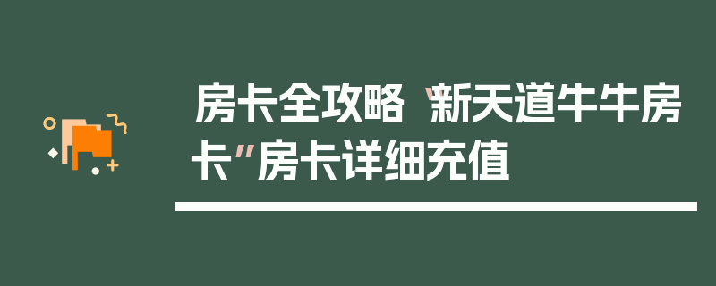 房卡全攻略“新天道牛牛房卡”房卡详细充值