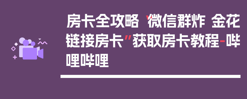 房卡全攻略“微信群炸 金花链接房卡”获取房卡教程-哔哩哔哩