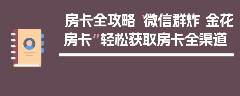 房卡全攻略“微信群炸 金花房卡”轻松获取房卡全渠道