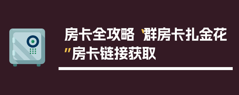 房卡全攻略“群房卡扎金花”房卡链接获取