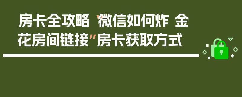 房卡全攻略“微信如何炸 金花房间链接”房卡获取方式