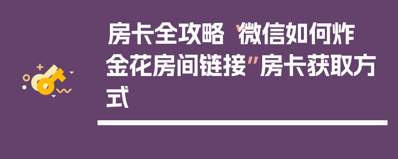 房卡全攻略“微信如何炸  金花房间链接”房卡获取方式