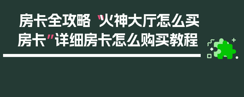房卡全攻略“火神大厅怎么买房卡”详细房卡怎么购买教程