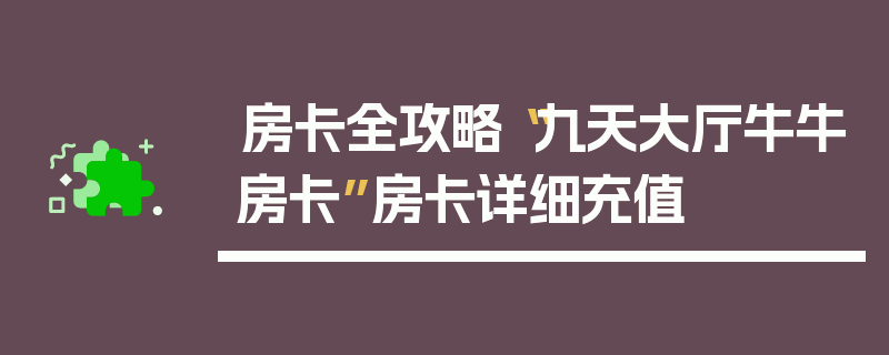 房卡全攻略“九天大厅牛牛房卡”房卡详细充值