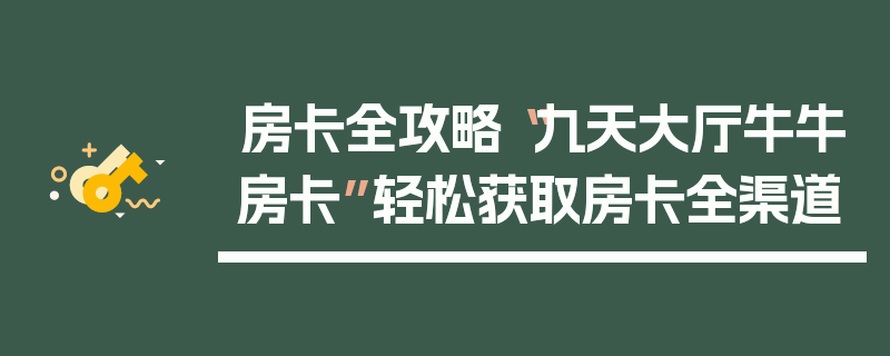 房卡全攻略“九天大厅牛牛房卡”轻松获取房卡全渠道